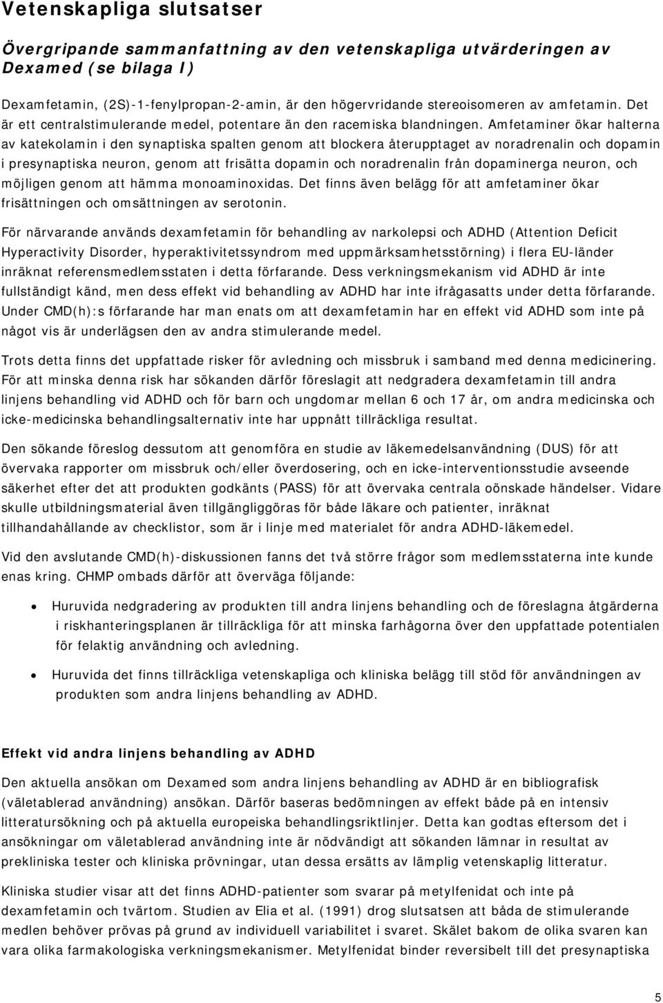 Amfetaminer ökar halterna av katekolamin i den synaptiska spalten genom att blockera återupptaget av noradrenalin och dopamin i presynaptiska neuron, genom att frisätta dopamin och noradrenalin från