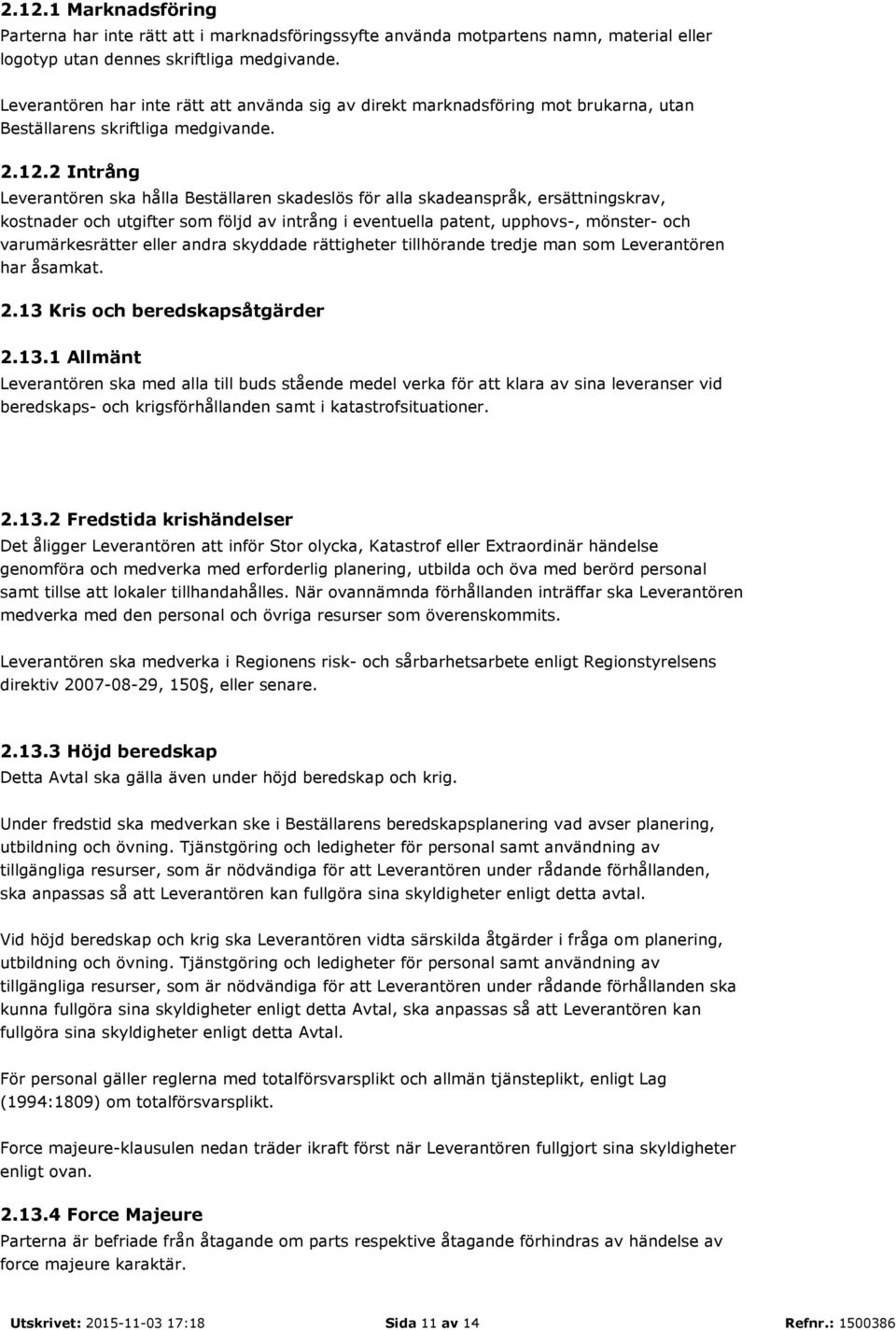 2 Intrång Leverantören ska hålla Beställaren skadeslös för alla skadeanspråk, ersättningskrav, kostnader och utgifter som följd av intrång i eventuella patent, upphovs-, mönster- och varumärkesrätter