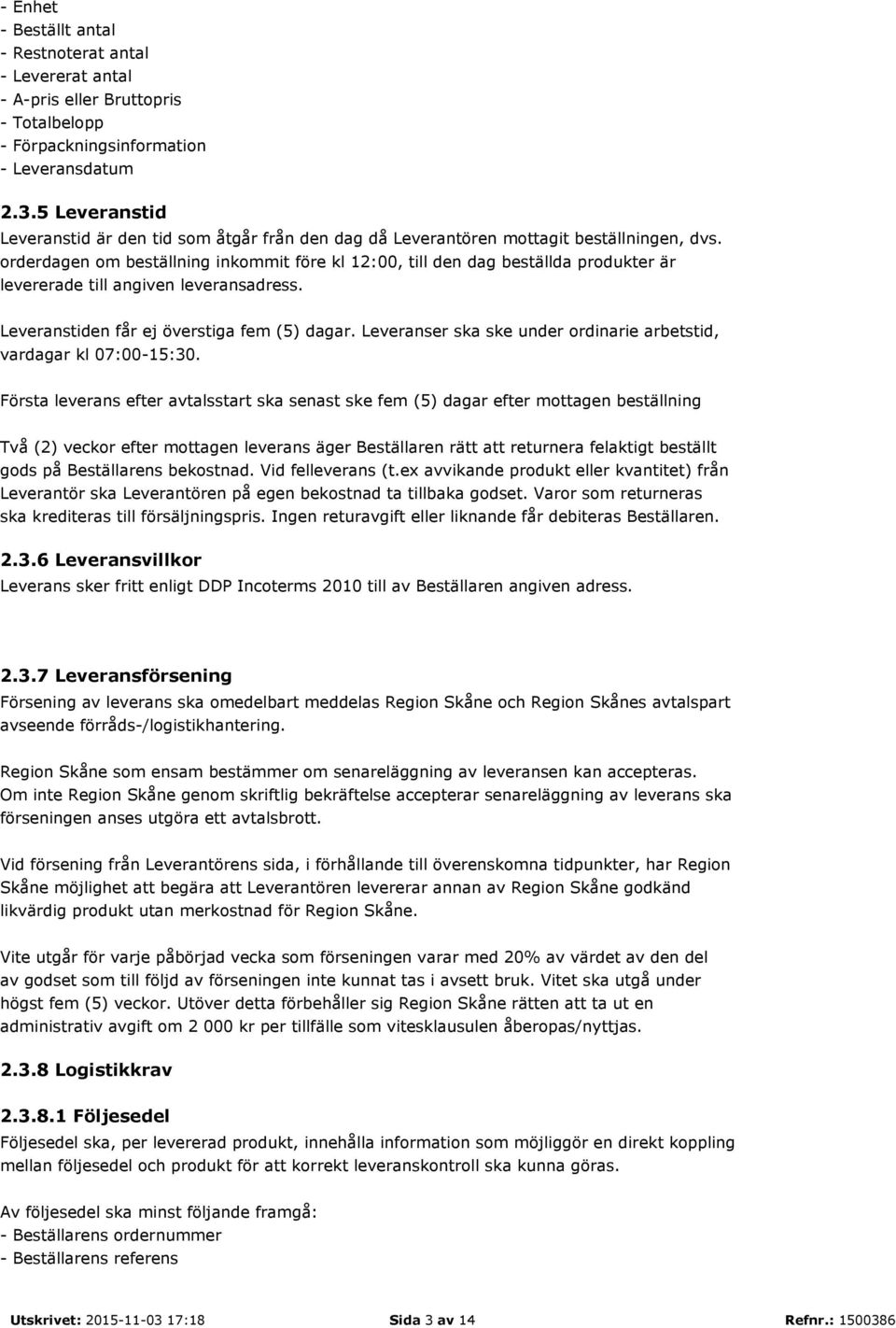 orderdagen om beställning inkommit före kl 12:00, till den dag beställda produkter är levererade till angiven leveransadress. Leveranstiden får ej överstiga fem (5) dagar.