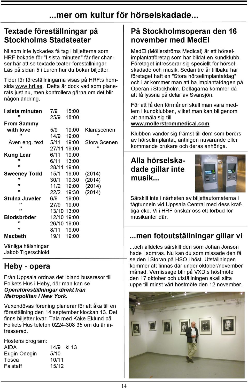 Läs på sidan 5 i Luren hur du bokar biljetter. Tider för föreställningarna visas på HRF:s hemsida www.hrf.se. Detta är dock vad som planerats just nu, men kontrollera gärna om det blir någon ändring.