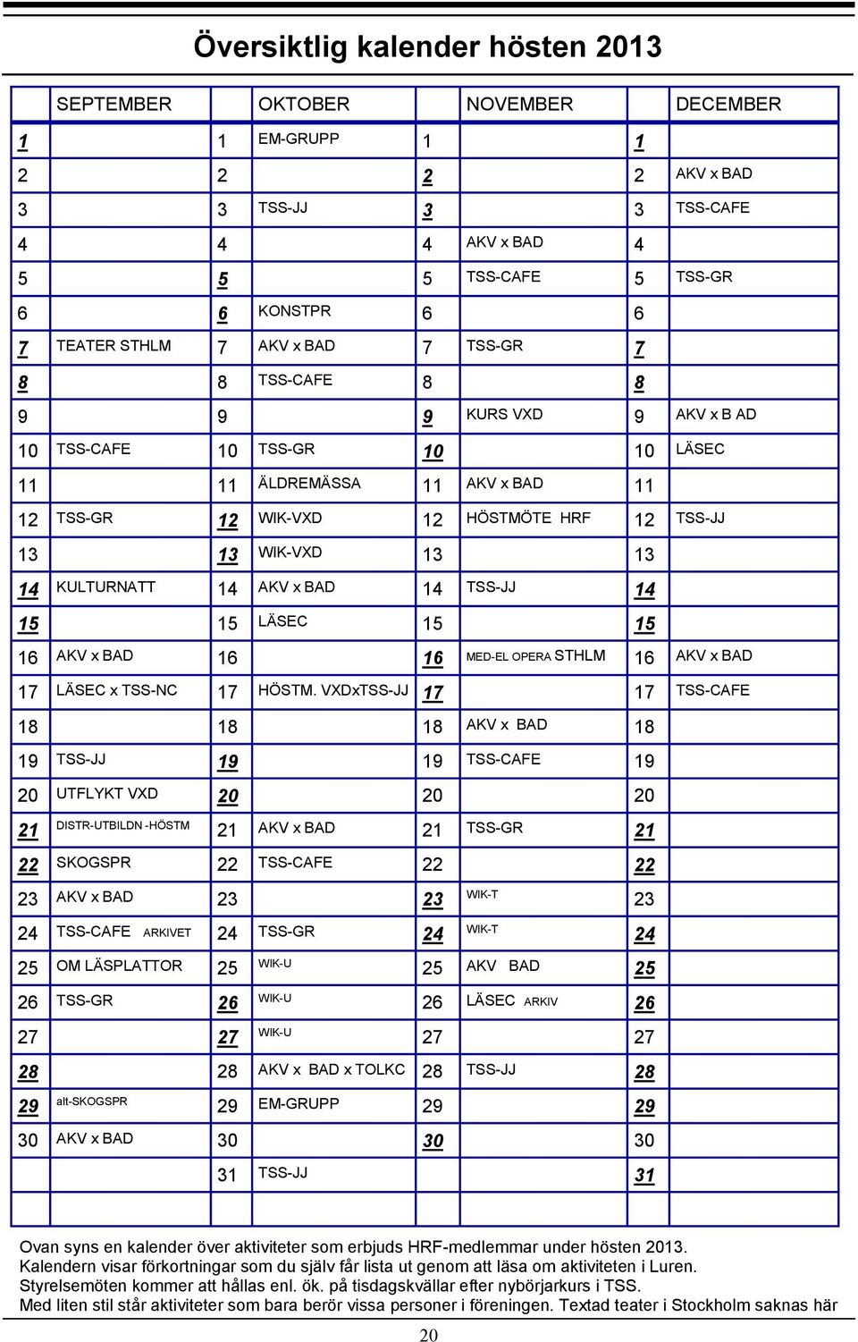 WIK-VXD 13 13 14 KULTURNATT 14 AKV x BAD 14 TSS-JJ 14 15 15 LÄSEC 15 15 16 AKV x BAD 16 16 MED-EL OPERA STHLM 16 AKV x BAD 17 LÄSEC x TSS-NC 17 HÖSTM.