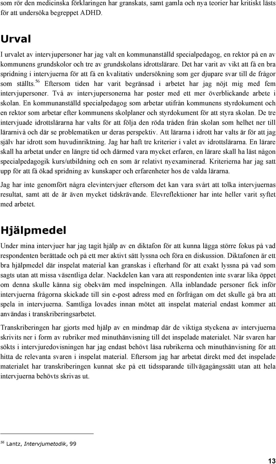 Det har varit av vikt att få en bra spridning i intervjuerna för att få en kvalitativ undersökning som ger djupare svar till de frågor som ställts.