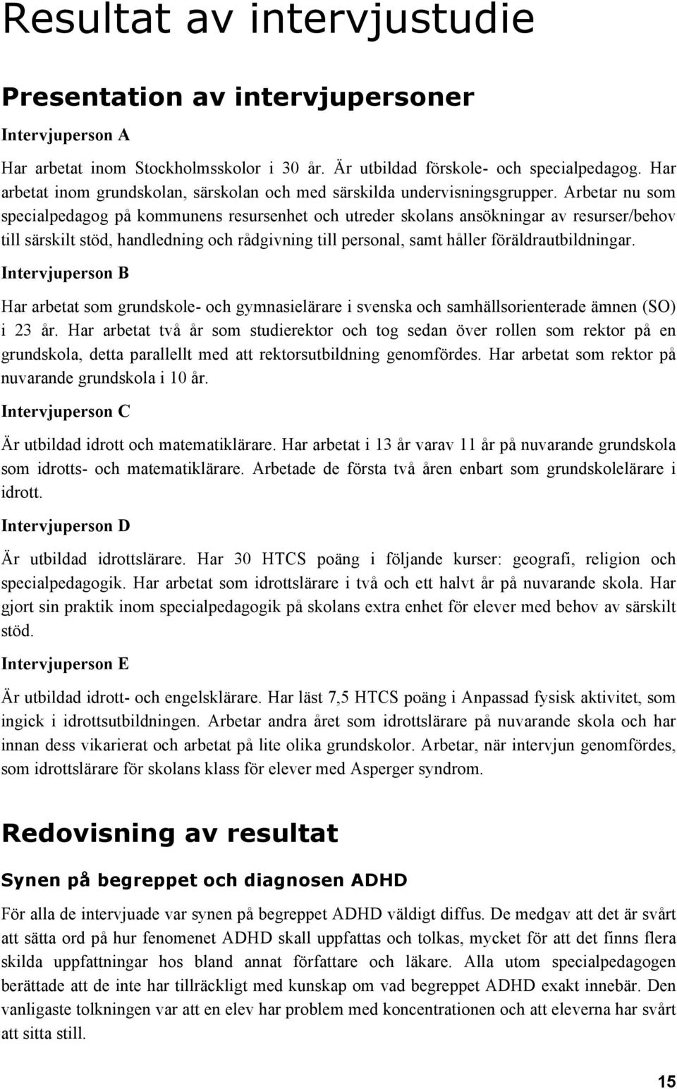 Arbetar nu som specialpedagog på kommunens resursenhet och utreder skolans ansökningar av resurser/behov till särskilt stöd, handledning och rådgivning till personal, samt håller föräldrautbildningar.