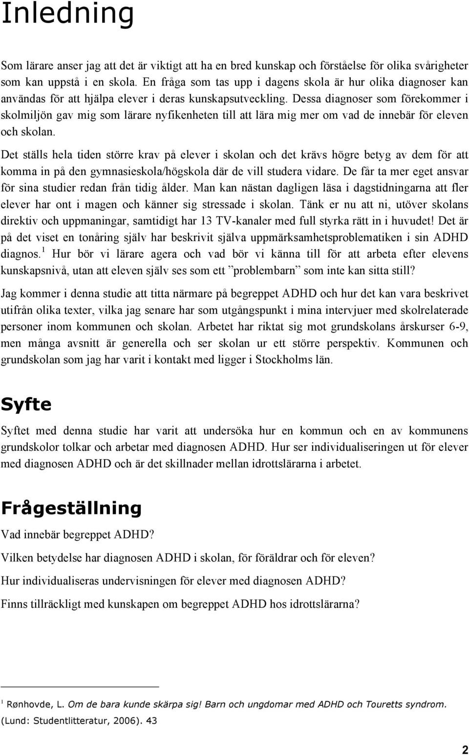 Dessa diagnoser som förekommer i skolmiljön gav mig som lärare nyfikenheten till att lära mig mer om vad de innebär för eleven och skolan.