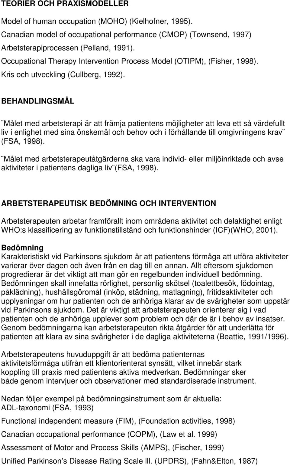 BEHANDLINGSMÅL Målet med arbetsterapi är att främja patientens möjligheter att leva ett så värdefullt liv i enlighet med sina önskemål och behov och i förhållande till omgivningens krav (FSA, 1998).