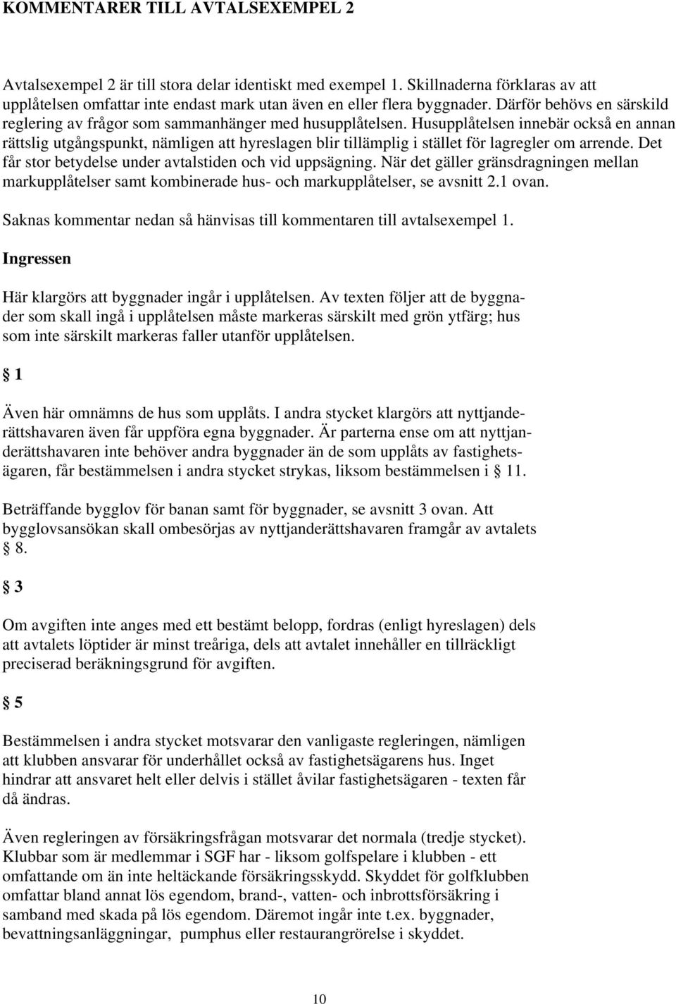 Husupplåtelsen innebär också en annan rättslig utgångspunkt, nämligen att hyreslagen blir tillämplig i stället för lagregler om arrende. Det får stor betydelse under avtalstiden och vid uppsägning.