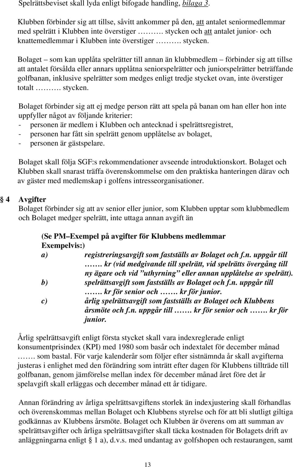 Bolaget som kan upplåta spelrätter till annan än klubbmedlem förbinder sig att tillse att antalet försålda eller annars upplåtna seniorspelrätter och juniorspelrätter beträffande golfbanan, inklusive