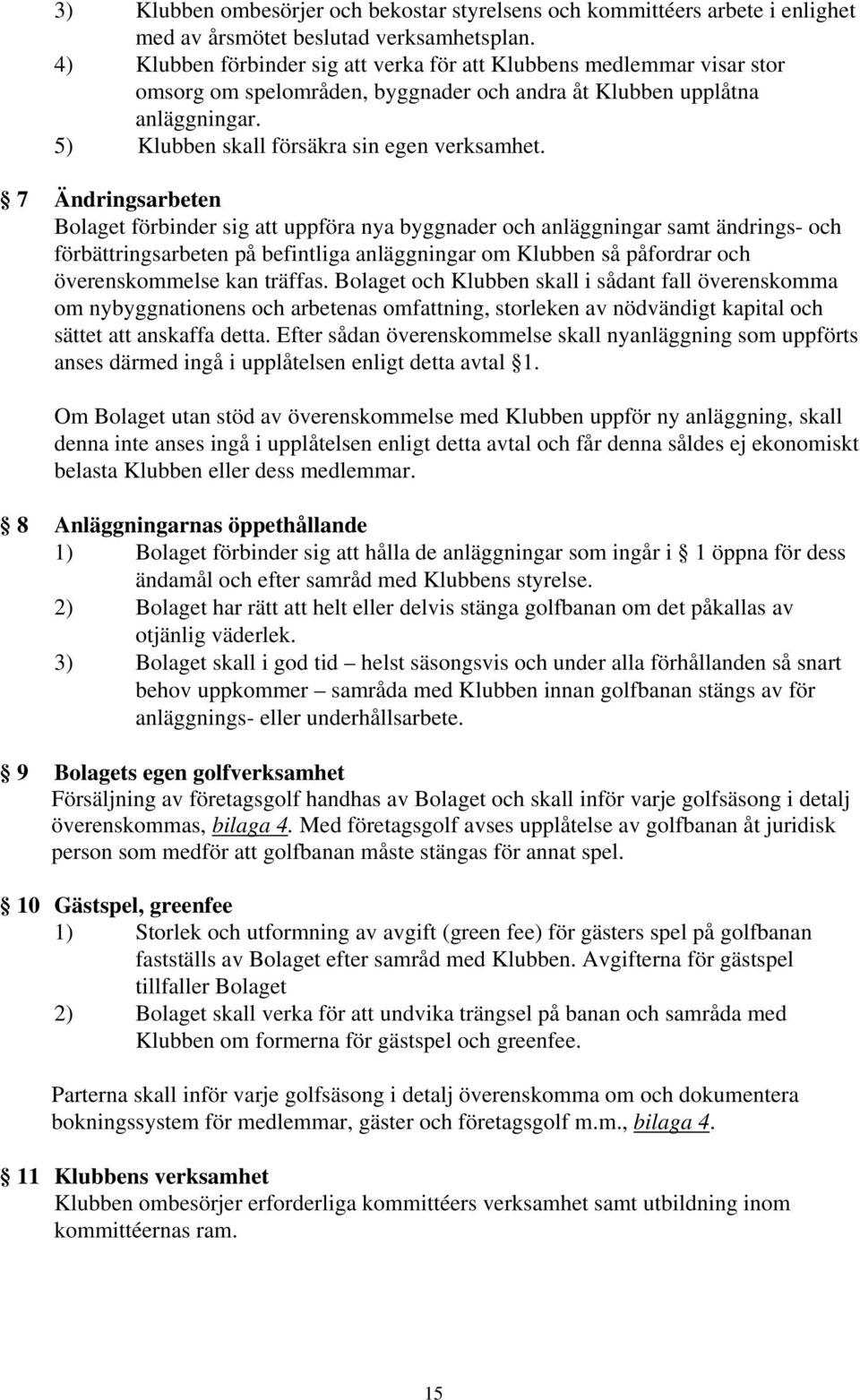 7 Ändringsarbeten Bolaget förbinder sig att uppföra nya byggnader och anläggningar samt ändrings- och förbättringsarbeten på befintliga anläggningar om Klubben så påfordrar och överenskommelse kan