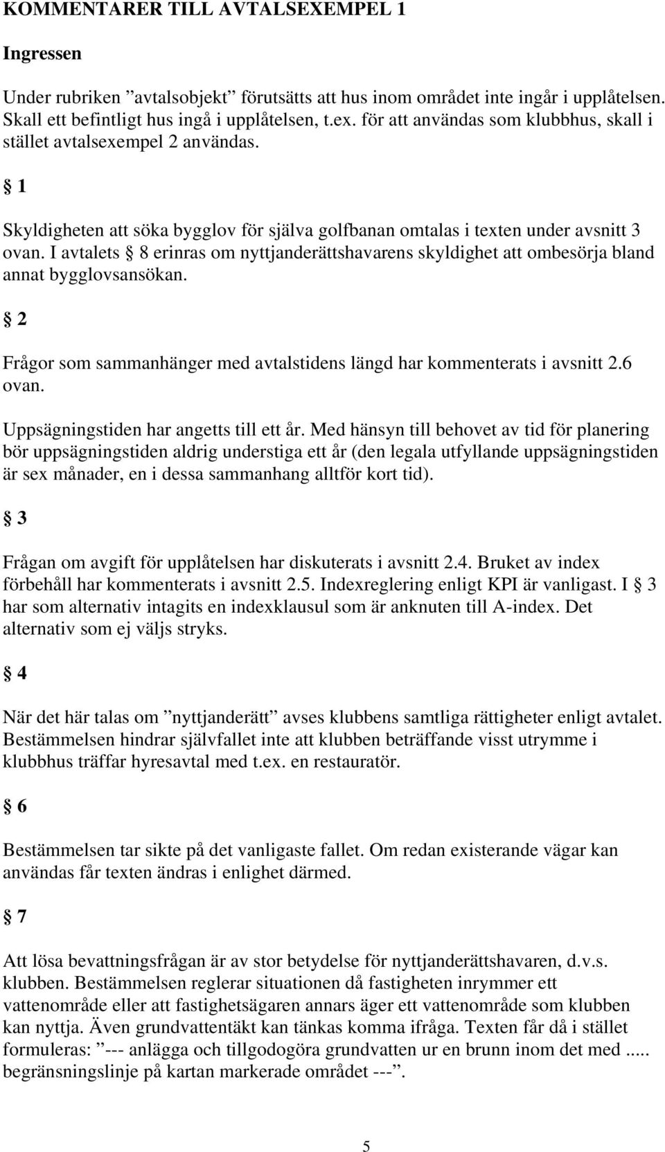 I avtalets 8 erinras om nyttjanderättshavarens skyldighet att ombesörja bland annat bygglovsansökan. 2 Frågor som sammanhänger med avtalstidens längd har kommenterats i avsnitt 2.6 ovan.