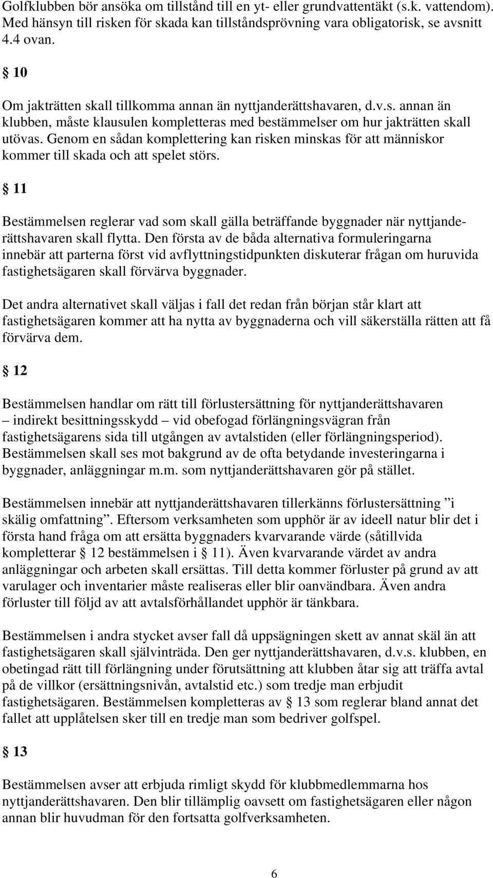 Genom en sådan komplettering kan risken minskas för att människor kommer till skada och att spelet störs.