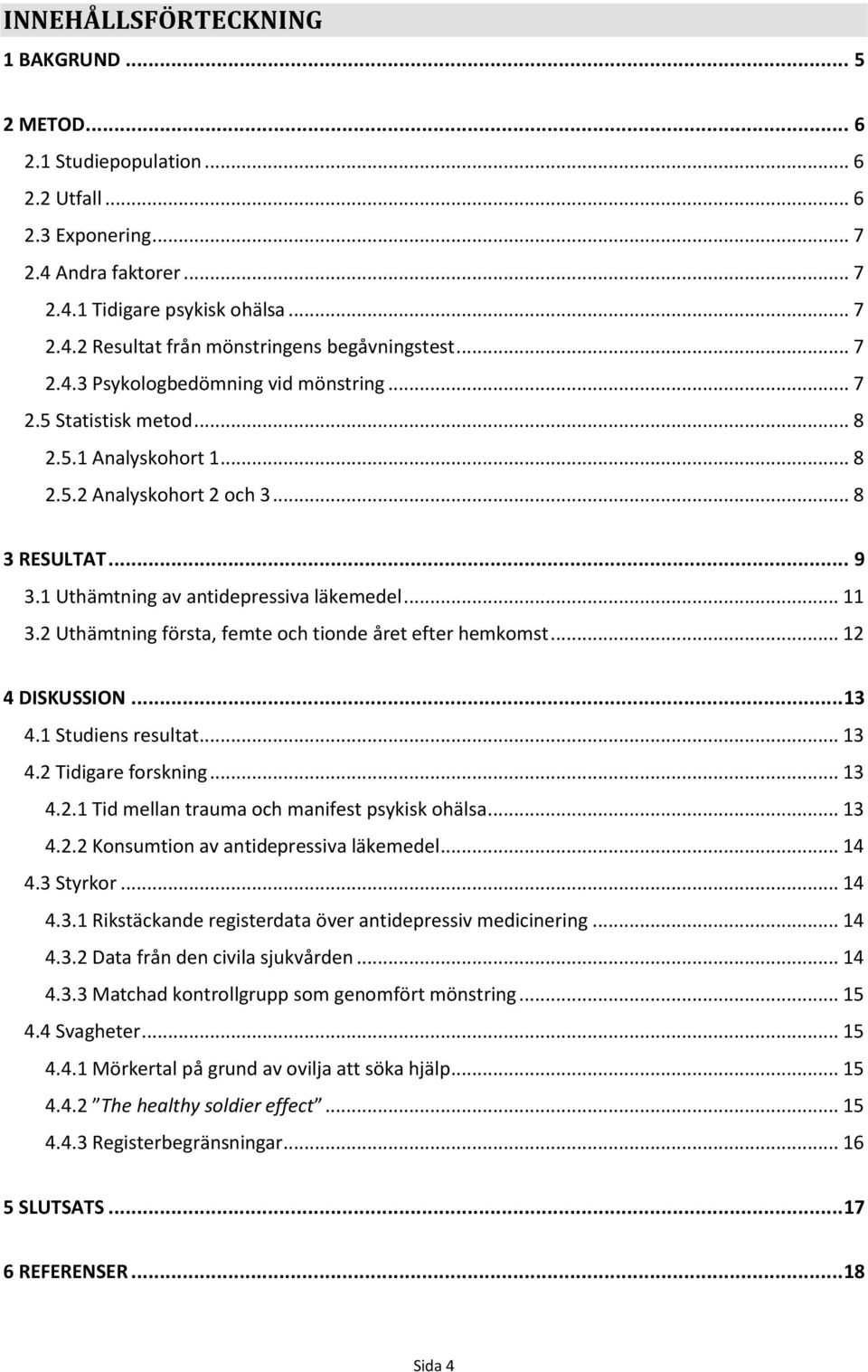 2 Uthämtning första, femte och tionde året efter hemkomst... 12 4 DISKUSSION... 13 4.1 Studiens resultat... 13 4.2 Tidigare forskning... 13 4.2.1 Tid mellan trauma och manifest psykisk ohälsa... 13 4.2.2 Konsumtion av antidepressiva läkemedel.