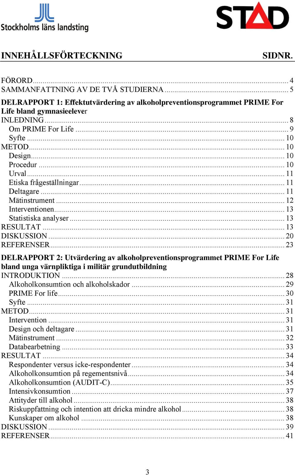 .. 13 RESULTAT... 13 DISKUSSION... 20 REFERENSER... 23 DELRAPPORT 2: Utvärdering av alkoholpreventionsprogrammet PRIME For Life bland unga värnpliktiga i militär grundutbildning INTRODUKTION.