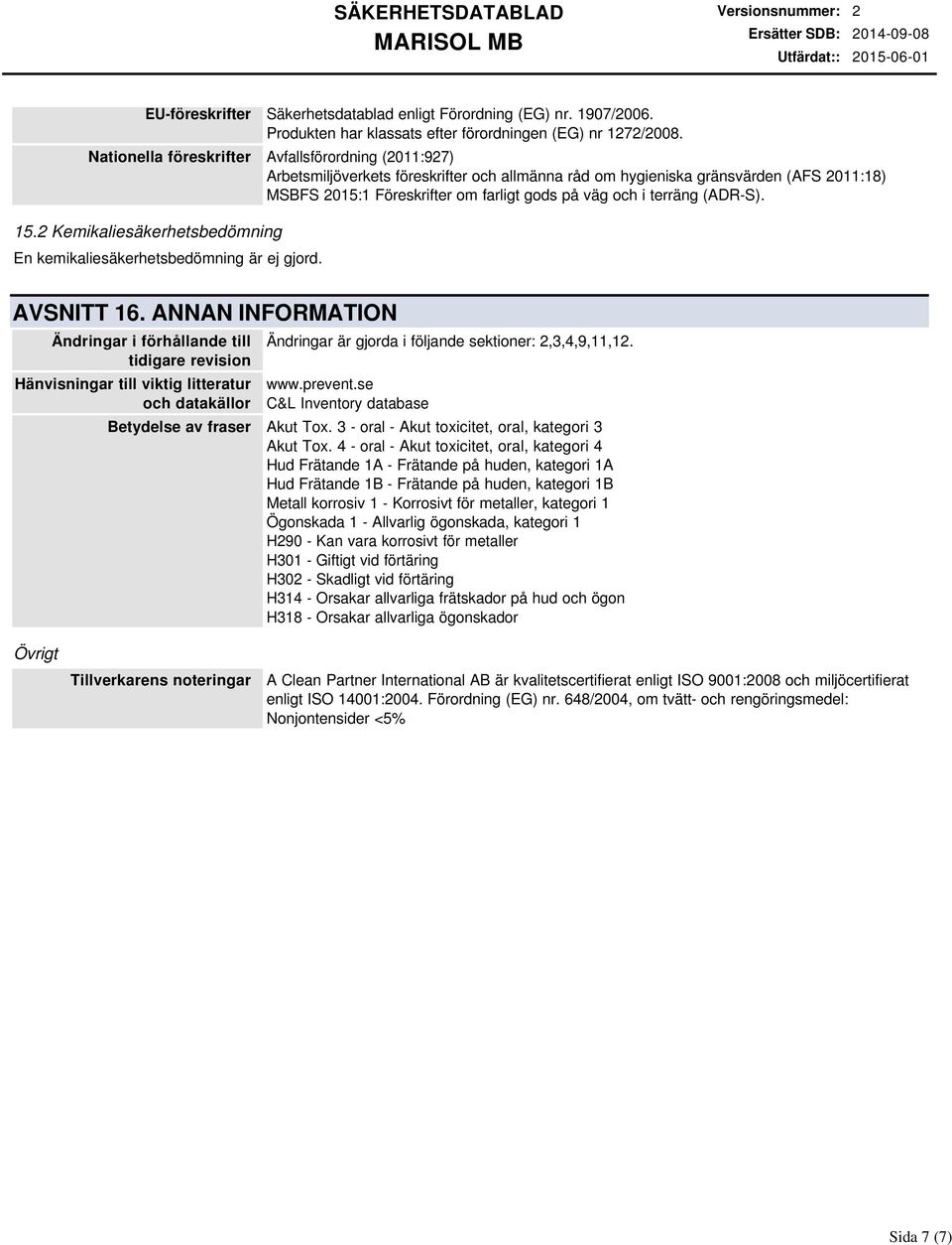 terräng (ADR-S). 15.2 Kemikaliesäkerhetsbedömning En kemikaliesäkerhetsbedömning är ej gjord. AVSNITT 16.