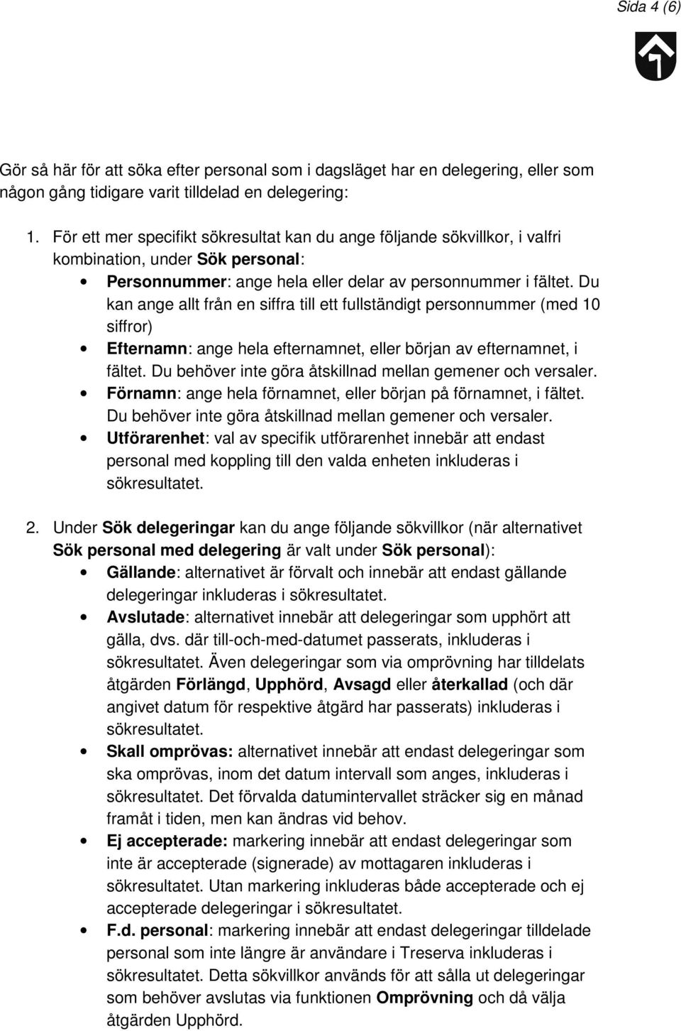 Du kan ange allt från en siffra till ett fullständigt personnummer (med 10 siffror) Efternamn: ange hela efternamnet, eller början av efternamnet, i fältet.