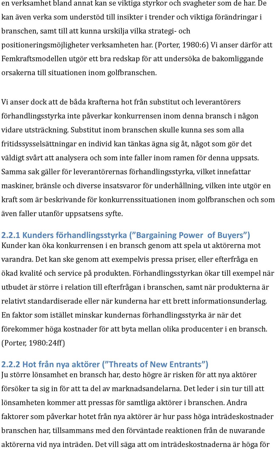 (Porter, 1980:6) Vi anser därför att Femkraftsmodellen utgör ett bra redskap för att undersöka de bakomliggande orsakerna till situationen inom golfbranschen.