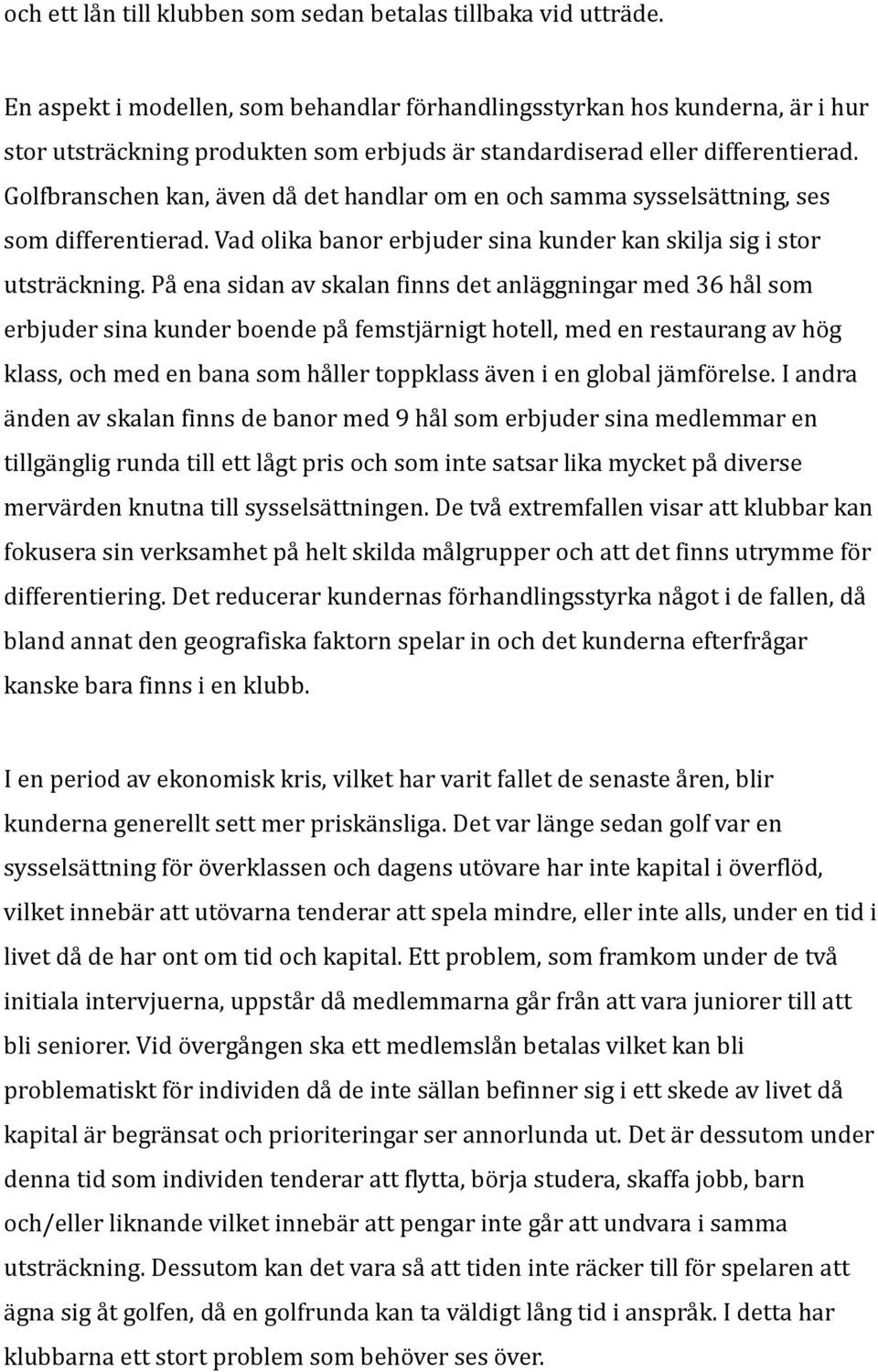 Golfbranschen kan, även då det handlar om en och samma sysselsättning, ses som differentierad. Vad olika banor erbjuder sina kunder kan skilja sig i stor utsträckning.