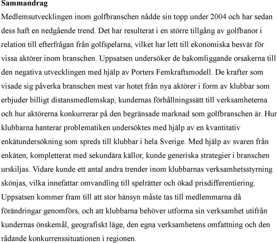 Uppsatsen undersöker de bakomliggande orsakerna till den negativa utvecklingen med hjälp av Porters Femkraftsmodell.