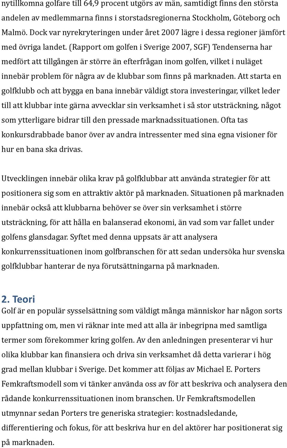 (Rapport om golfen i Sverige 2007, SGF) Tendenserna har medfört att tillgången är större än efterfrågan inom golfen, vilket i nuläget innebär problem för några av de klubbar som finns på marknaden.