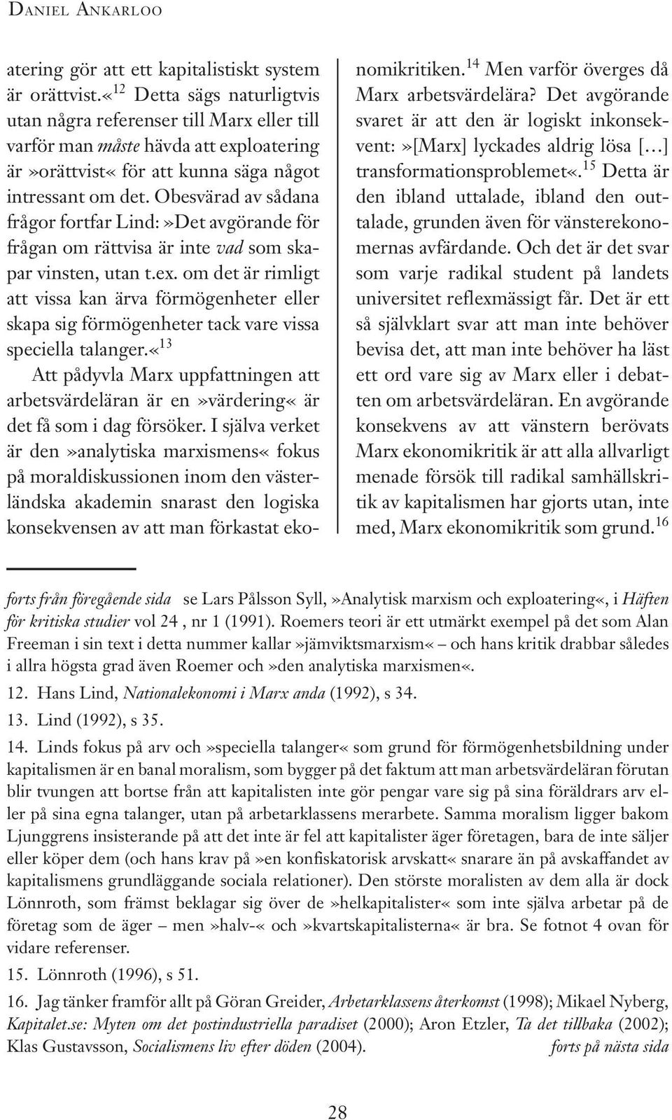 Obesvärad av sådana frågor fortfar Lind:»Det avgörande för frågan om rättvisa är inte vad som skapar vinsten, utan t.ex.