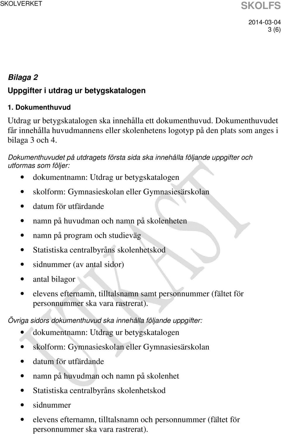 Dokumenthuvudet på utdragets första sida ska innehålla följande uppgifter och utformas som följer: dokumentnamn: Utdrag ur betygskatalogen skolform: Gymnasieskolan eller Gymnasiesärskolan datum för