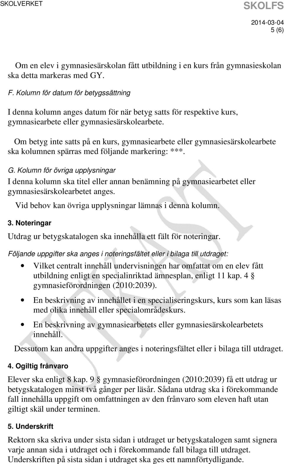 Om betyg inte satts på en kurs, gymnasiearbete eller gymnasiesärskolearbete ska kolumnen spärras med följande markering: ***. G.