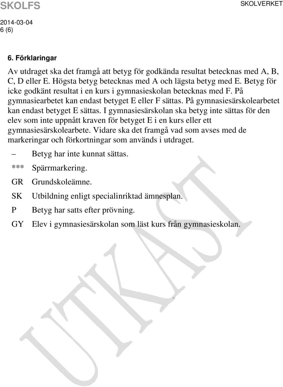 I gymnasiesärskolan ska betyg inte sättas för den elev som inte uppnått kraven för betyget E i en kurs eller ett gymnasiesärskolearbete.