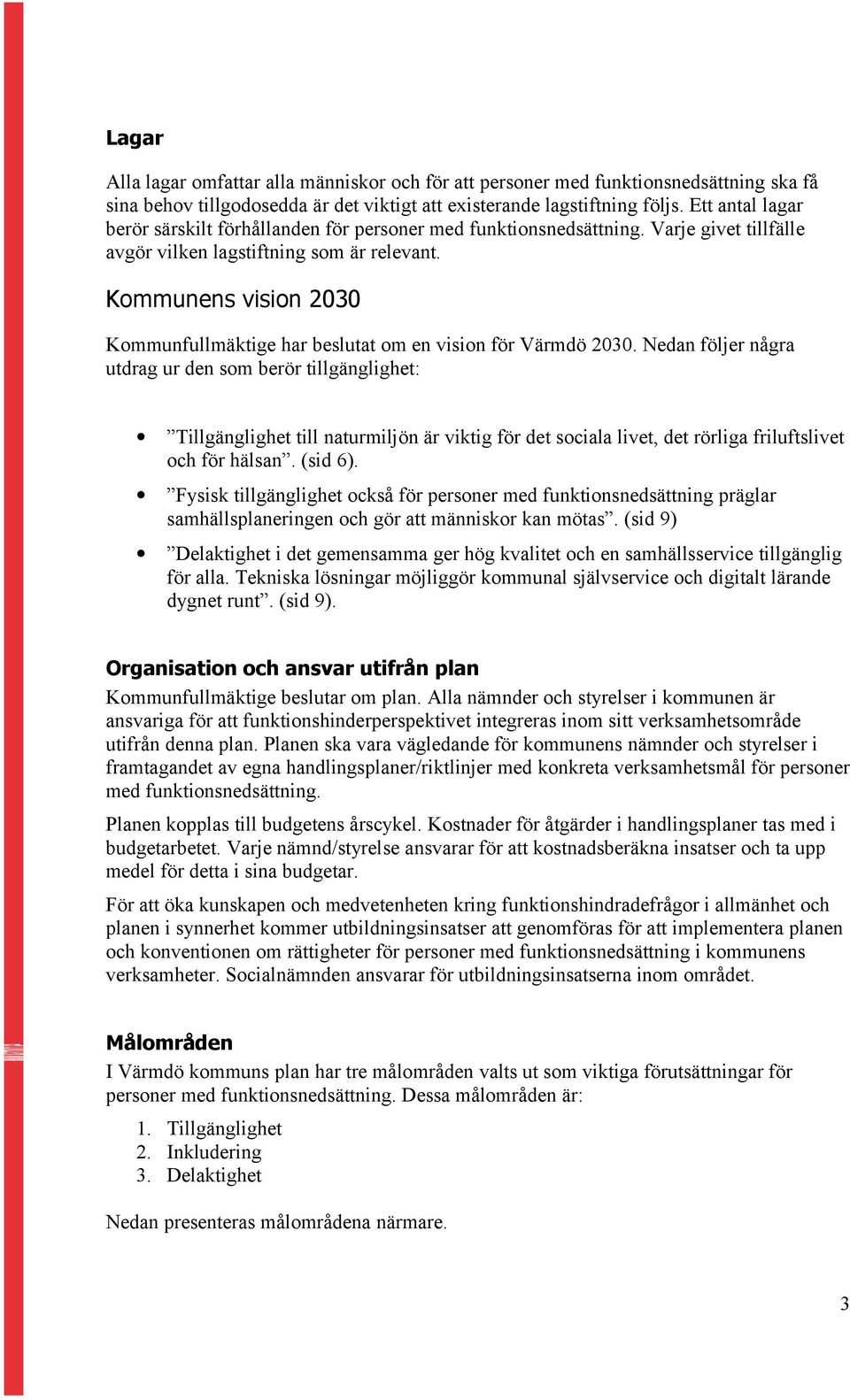 Kommunens vision 2030 Kommunfullmäktige har beslutat om en vision för Värmdö 2030.