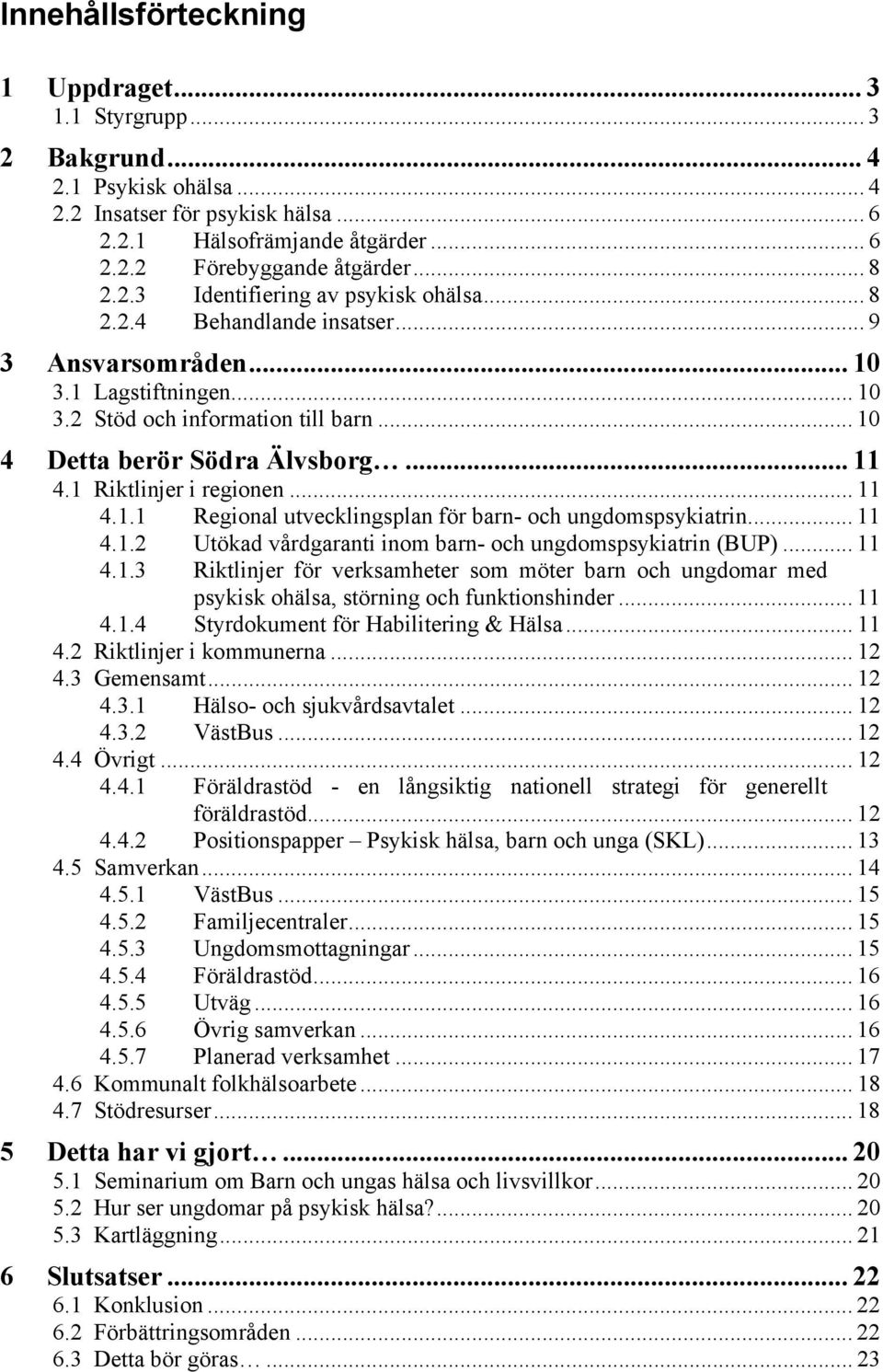 1 Riktlinjer i regionen... 11 4.1.1 Regional utvecklingsplan för barn- och ungdomspsykiatrin... 11 4.1.2 Utökad vårdgaranti inom barn- och ungdomspsykiatrin (BUP)... 11 4.1.3 Riktlinjer för verksamheter som möter barn och ungdomar med psykisk ohälsa, störning och funktionshinder.