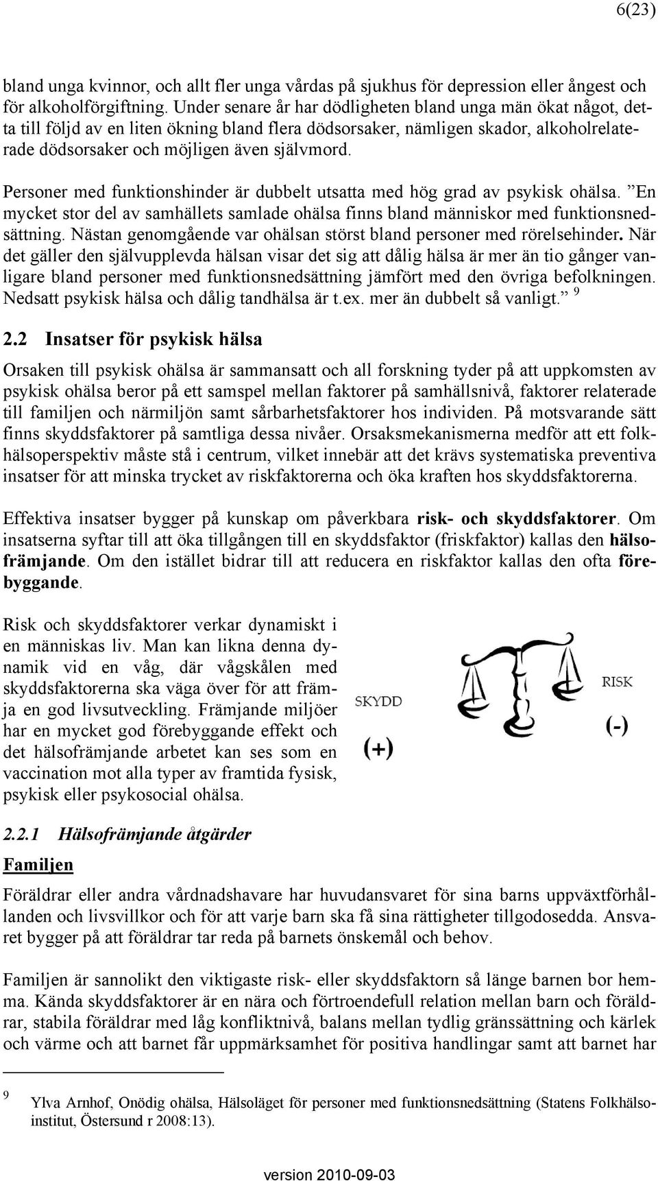 Personer med funktionshinder är dubbelt utsatta med hög grad av psykisk ohälsa. En mycket stor del av samhällets samlade ohälsa finns bland människor med funktionsnedsättning.