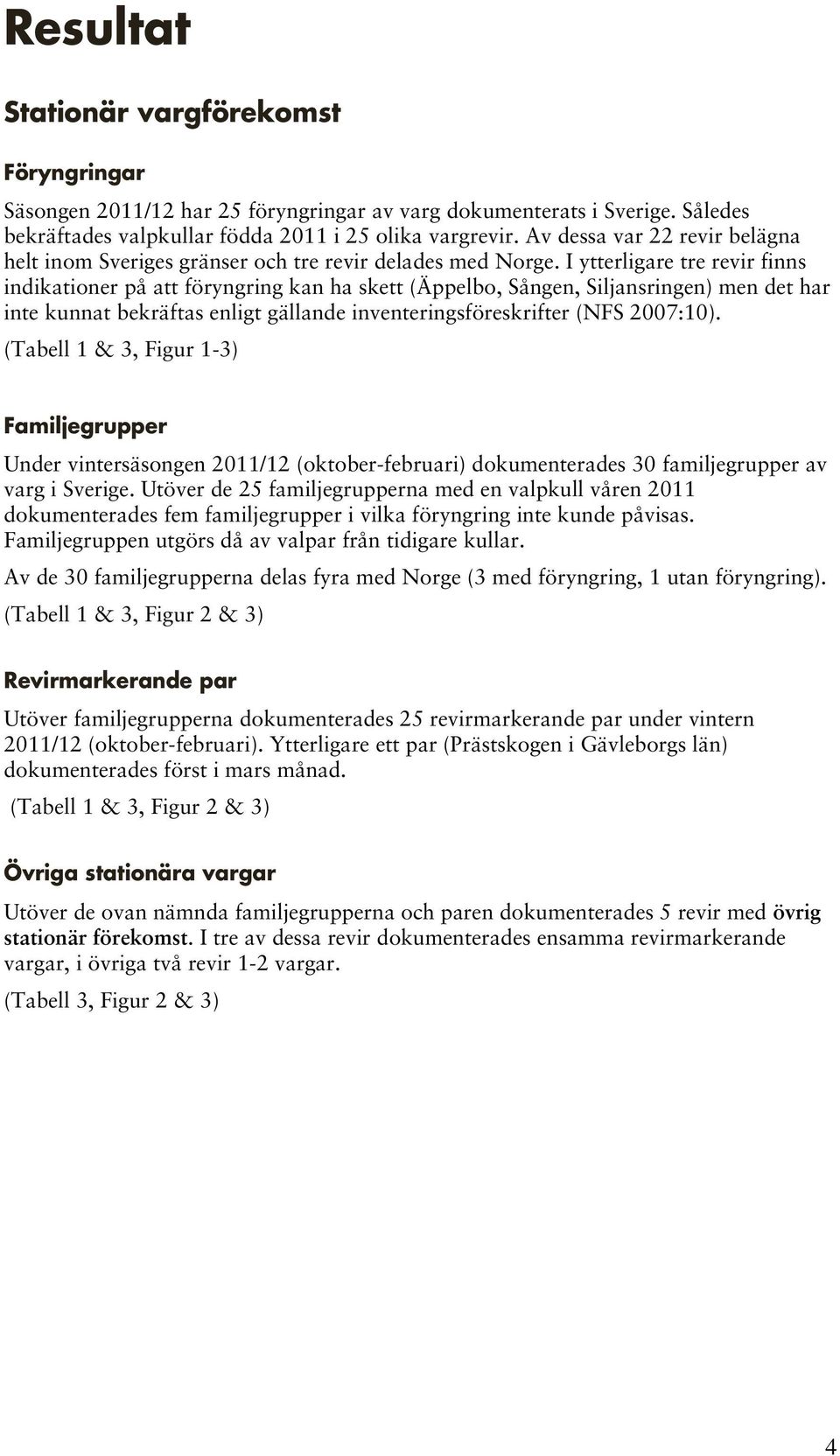 I ytterligare tre revir finns indikationer på att föryngring kan ha skett (Äppelbo, Sången, Siljansringen) men det har inte kunnat bekräftas enligt gällande inventeringsföreskrifter (NFS 2007:10).