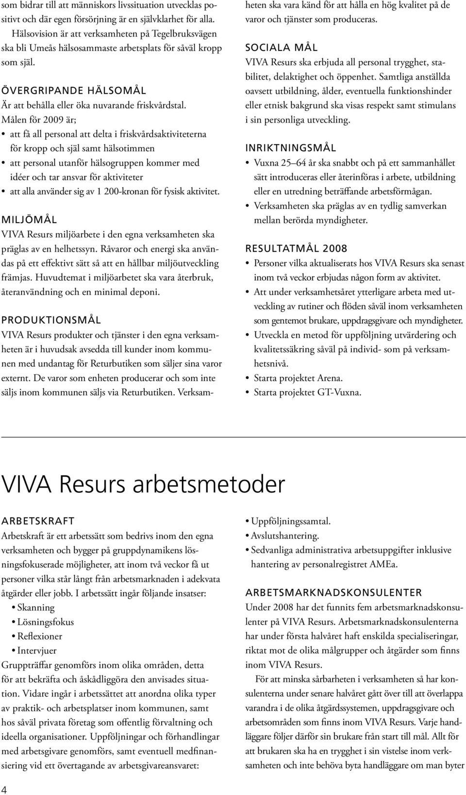 Målen för 2009 är; att få all personal att delta i friskvårdsaktiviteterna för kropp och själ samt hälsotimmen att personal utanför hälsogruppen kommer med idéer och tar ansvar för aktiviteter att