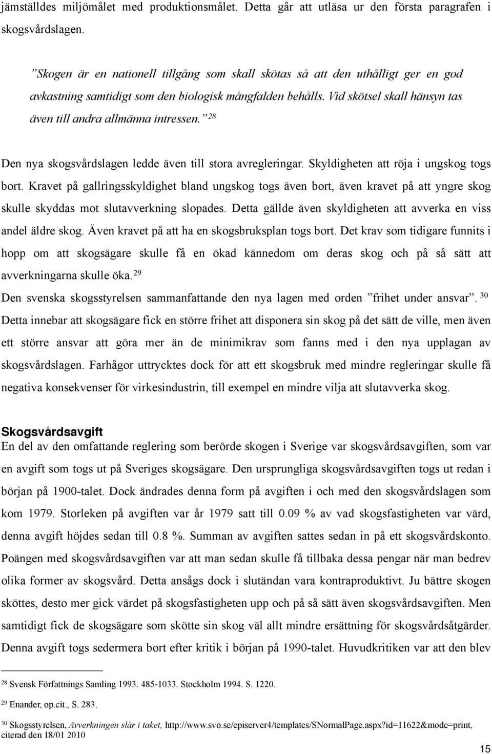 Vid skötsel skall hänsyn tas även till andra allmänna intressen. 28 Den nya skogsvårdslagen ledde även till stora avregleringar. Skyldigheten att röja i ungskog togs bort.