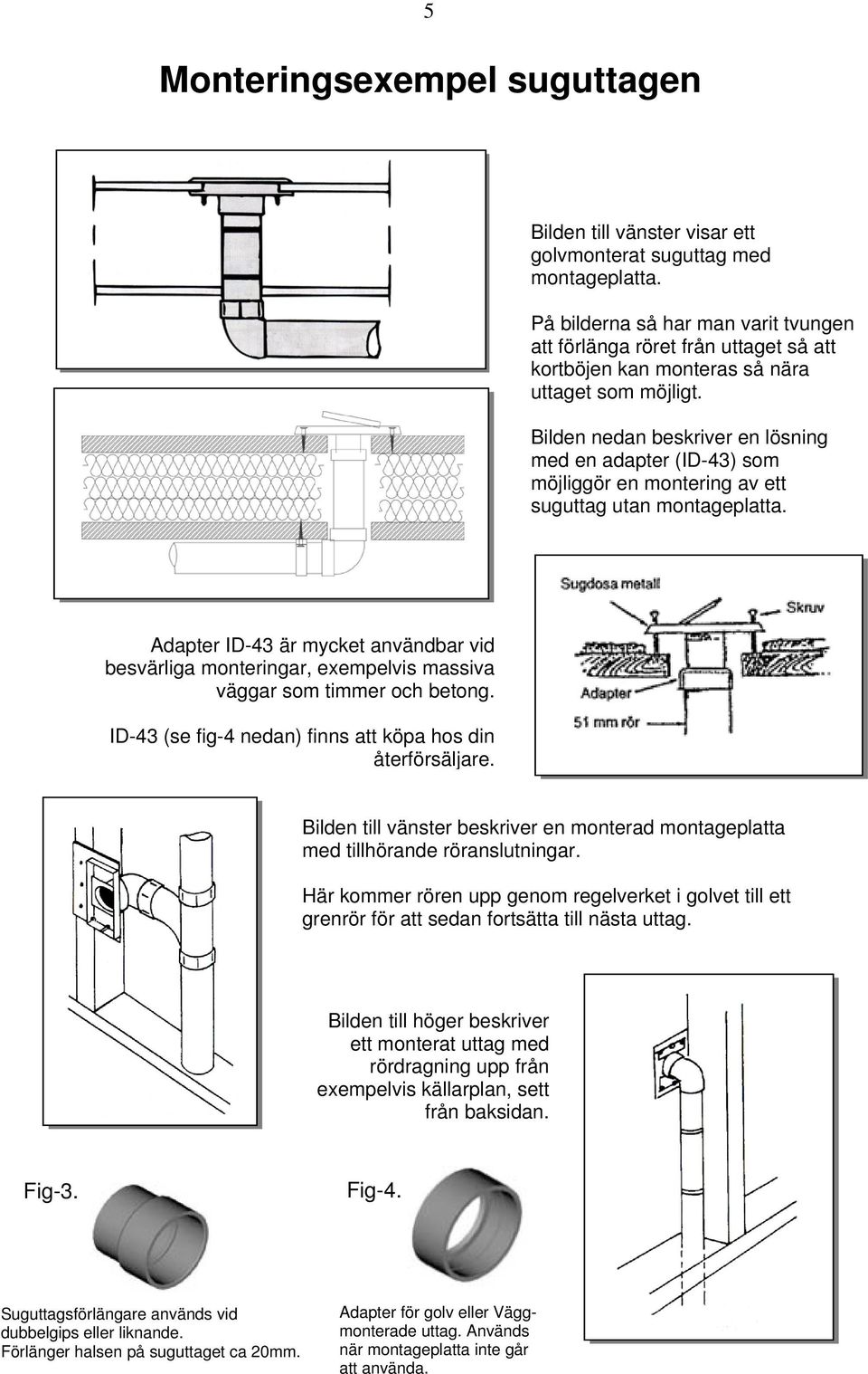 Bilden nedan beskriver en lösning med en adapter (ID-43) som möjliggör en montering av ett suguttag utan montageplatta.