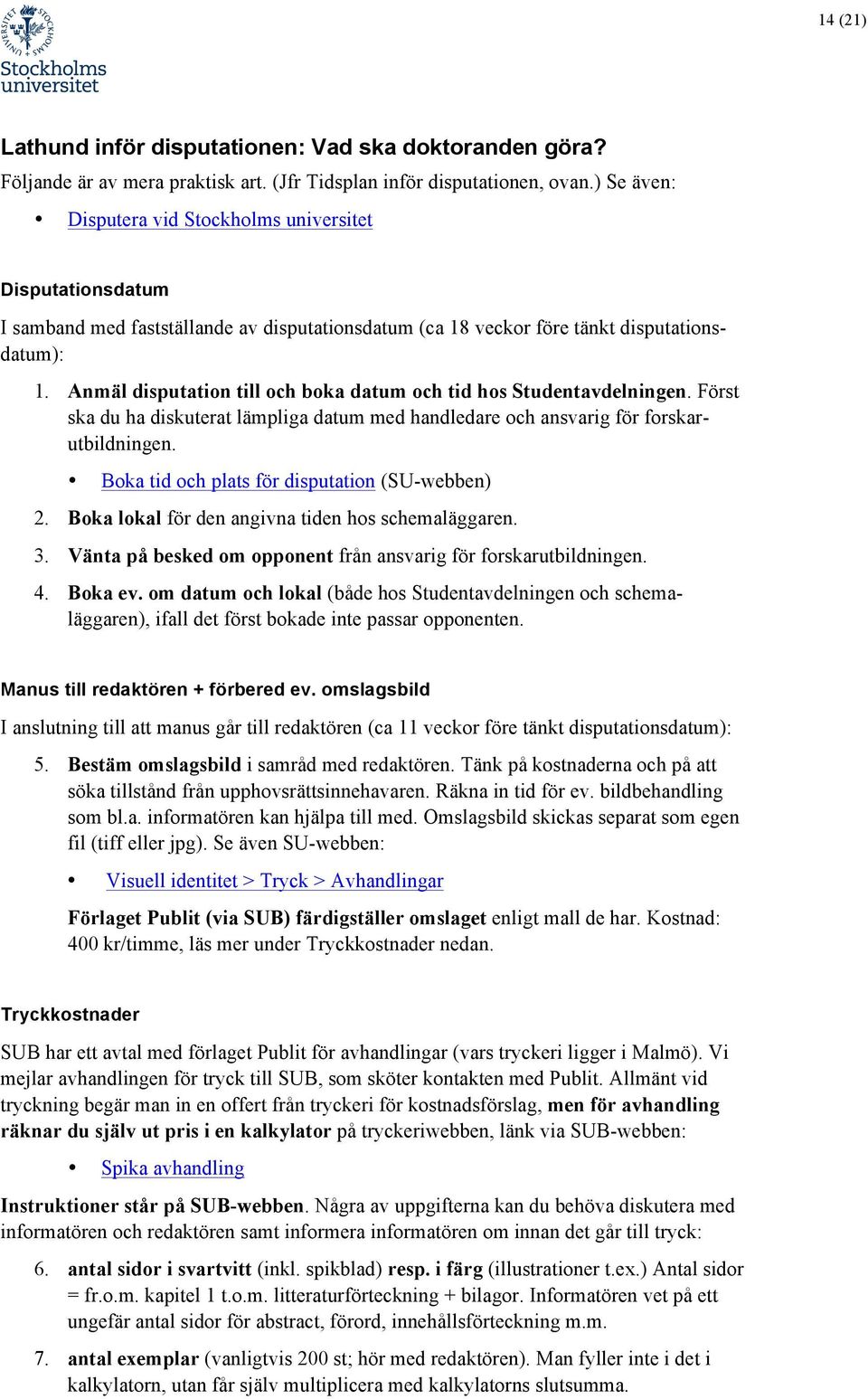 Anmäl disputation till och boka datum och tid hos Studentavdelningen. Först ska du ha diskuterat lämpliga datum med handledare och ansvarig för forskarutbildningen.