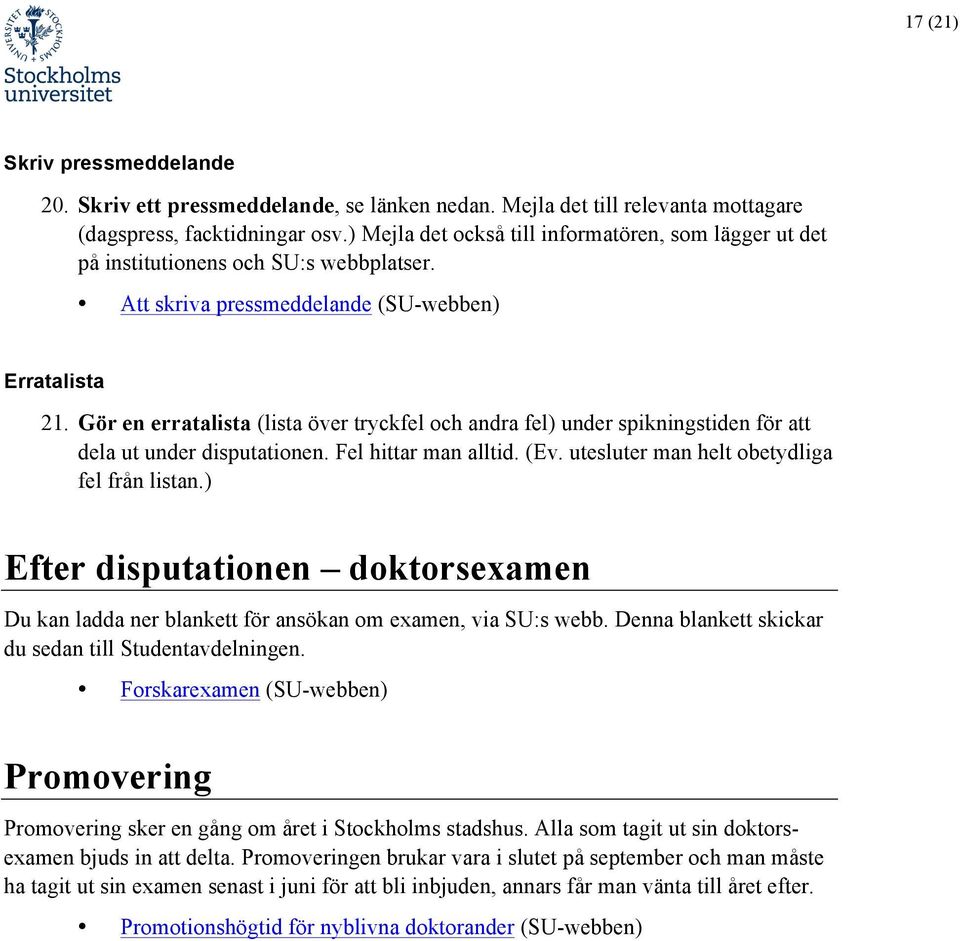 Gör en erratalista (lista över tryckfel och andra fel) under spikningstiden för att dela ut under disputationen. Fel hittar man alltid. (Ev. utesluter man helt obetydliga fel från listan.