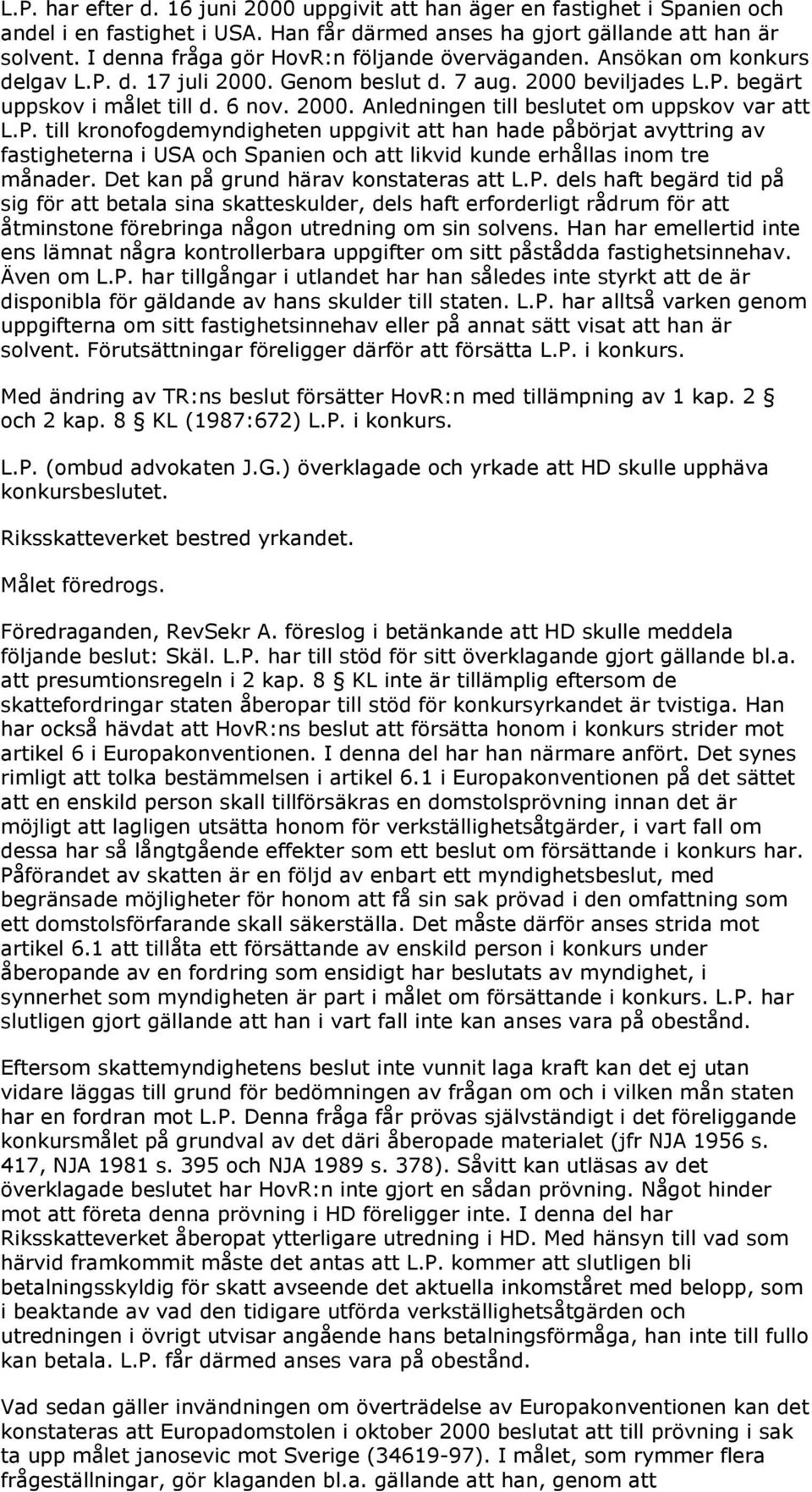 P. till kronofogdemyndigheten uppgivit att han hade påbörjat avyttring av fastigheterna i USA och Spanien och att likvid kunde erhållas inom tre månader. Det kan på grund härav konstateras att L.P. dels haft begärd tid på sig för att betala sina skatteskulder, dels haft erforderligt rådrum för att åtminstone förebringa någon utredning om sin solvens.