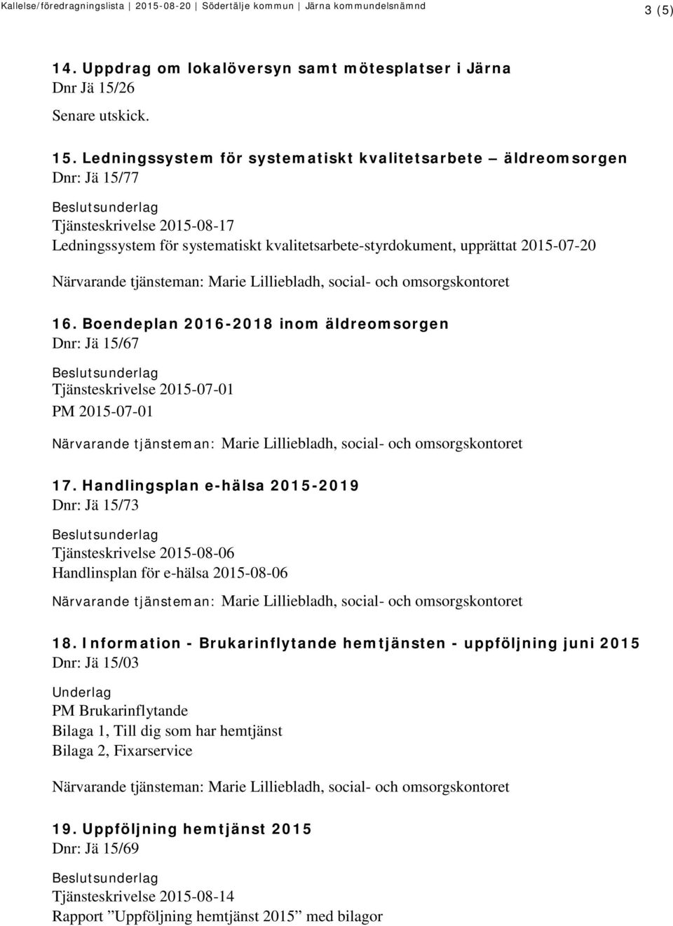 Ledningssystem för systematiskt kvalitetsarbete äldreomsorgen Dnr: Jä 15/77 Tjänsteskrivelse 2015-08-17 Ledningssystem för systematiskt kvalitetsarbete-styrdokument, upprättat 2015-07-20 16.