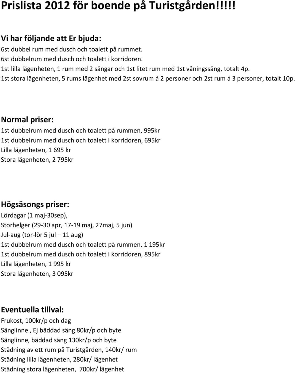 Normal priser: 1st dubbelrum med dusch och toalett på rummen, 995kr 1st dubbelrum med dusch och toalett i korridoren, 695kr Lilla lägenheten, 1 695 kr Stora lägenheten, 2 795kr Högsäsongs priser: