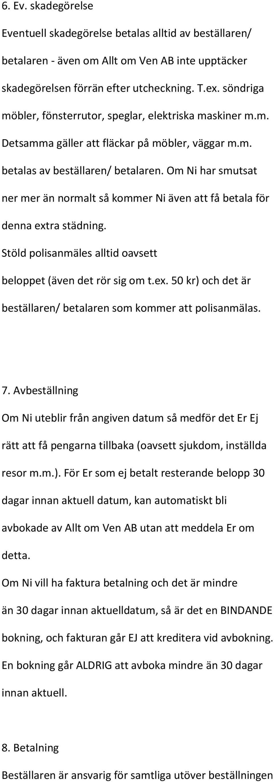 Om Ni har smutsat ner mer än normalt så kommer Ni även att få betala för denna extra städning. Stöld polisanmäles alltid oavsett beloppet (även det rör sig om t.ex. 50 kr) och det är beställaren/ betalaren som kommer att polisanmälas.