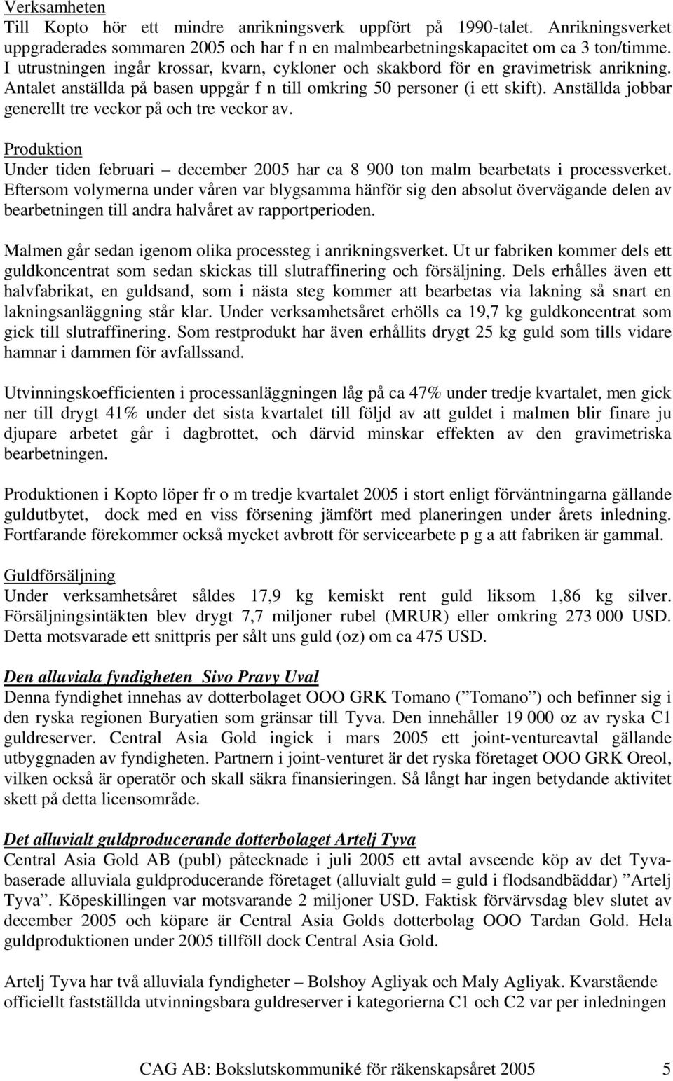 Anställda jobbar generellt tre veckor på och tre veckor av. Produktion Under tiden februari december 2005 har ca 8 900 ton malm bearbetats i processverket.