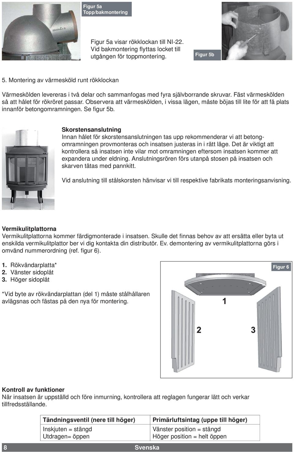 Observera att värmeskölden, i vissa lägen, måste böjas till lite för att få plats innanför betongomramningen. Se fi gur 5b.