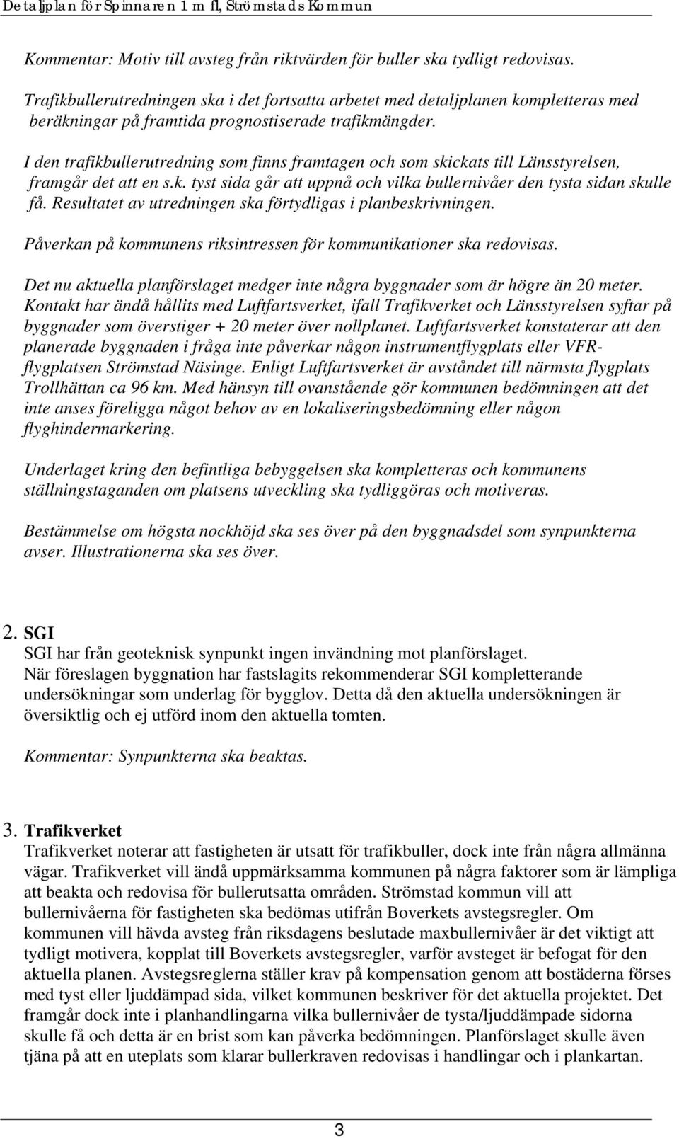 I den trafikbullerutredning som finns framtagen och som skickats till Länsstyrelsen, framgår det att en s.k. tyst sida går att uppnå och vilka bullernivåer den tysta sidan skulle få.