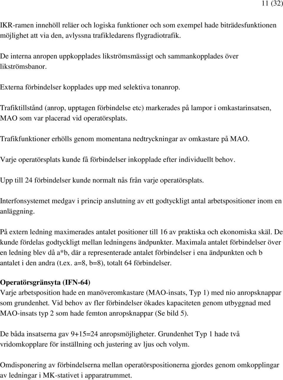 Trafiktillstånd (anrop, upptagen förbindelse etc) markerades på lampor i omkastarinsatsen, MAO som var placerad vid operatörsplats.