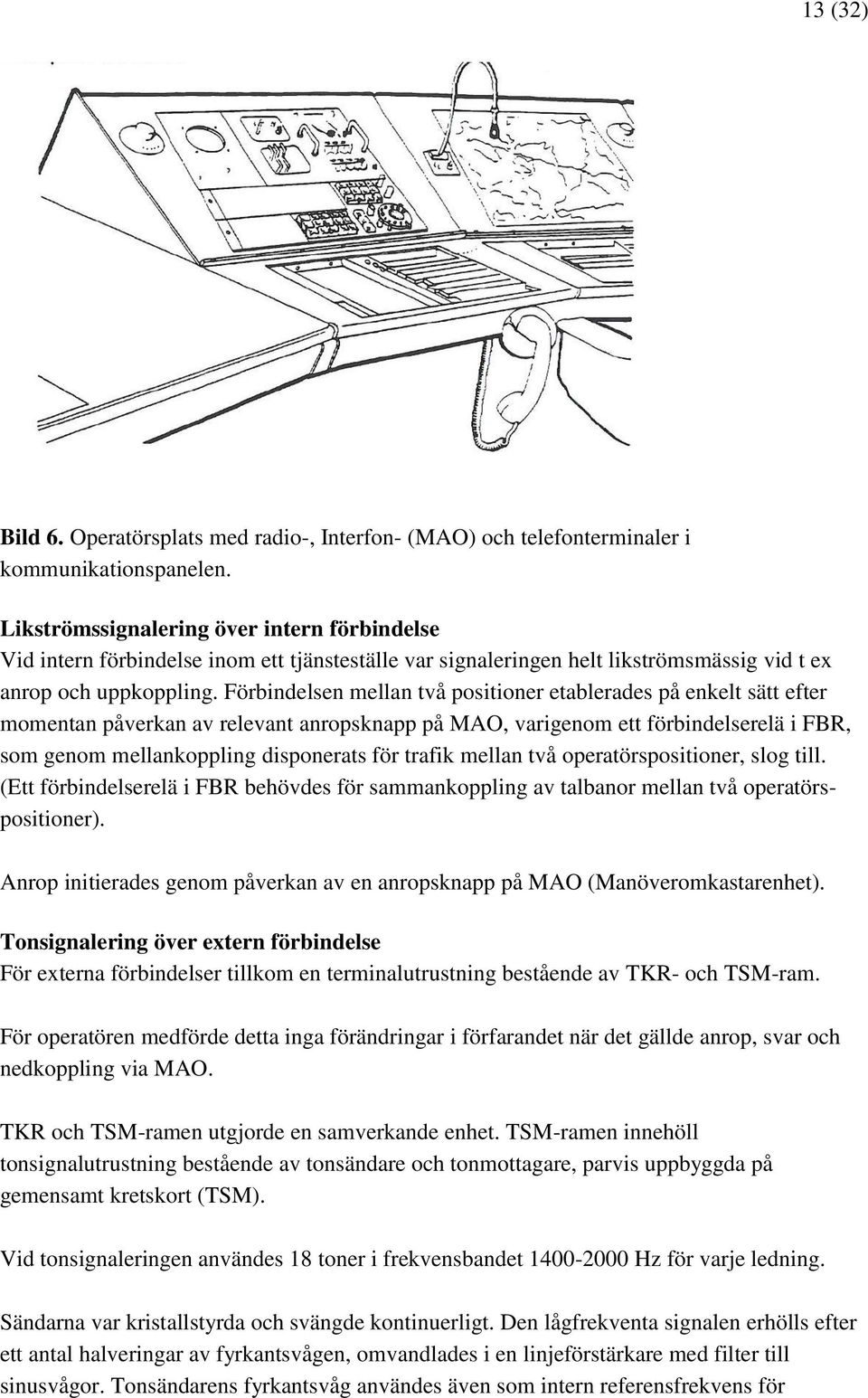 Förbindelsen mellan två positioner etablerades på enkelt sätt efter momentan påverkan av relevant anropsknapp på MAO, varigenom ett förbindelserelä i FBR, som genom mellankoppling disponerats för