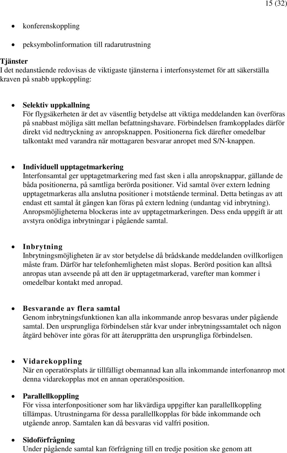 Förbindelsen framkopplades därför direkt vid nedtryckning av anropsknappen. Positionerna fick därefter omedelbar talkontakt med varandra när mottagaren besvarar anropet med S/N-knappen.