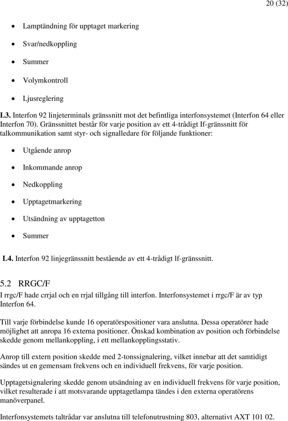 Gränssnittet består för varje position av ett 4-trådigt If-gränssnitt för talkommunikation samt styr- och signalledare för följande funktioner: Utgående anrop Inkommande anrop Nedkoppling