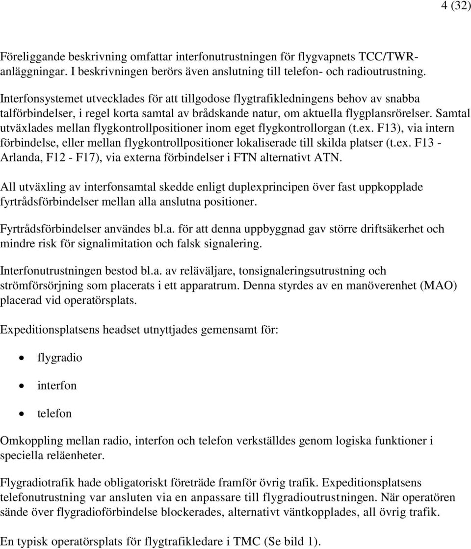 Samtal utväxlades mellan flygkontrollpositioner inom eget flygkontrollorgan (t.ex. F13), via intern förbindelse, eller mellan flygkontrollpositioner lokaliserade till skilda platser (t.ex. F13 - Arlanda, F12 - F17), via externa förbindelser i FTN alternativt ATN.