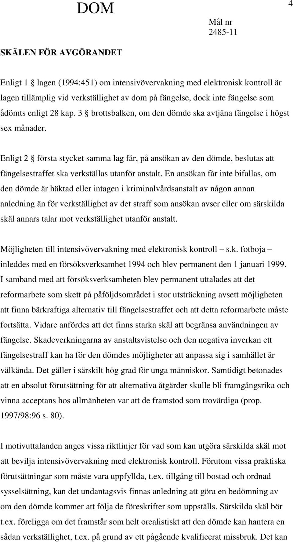 Enligt 2 första stycket samma lag får, på ansökan av den dömde, beslutas att fängelsestraffet ska verkställas utanför anstalt.