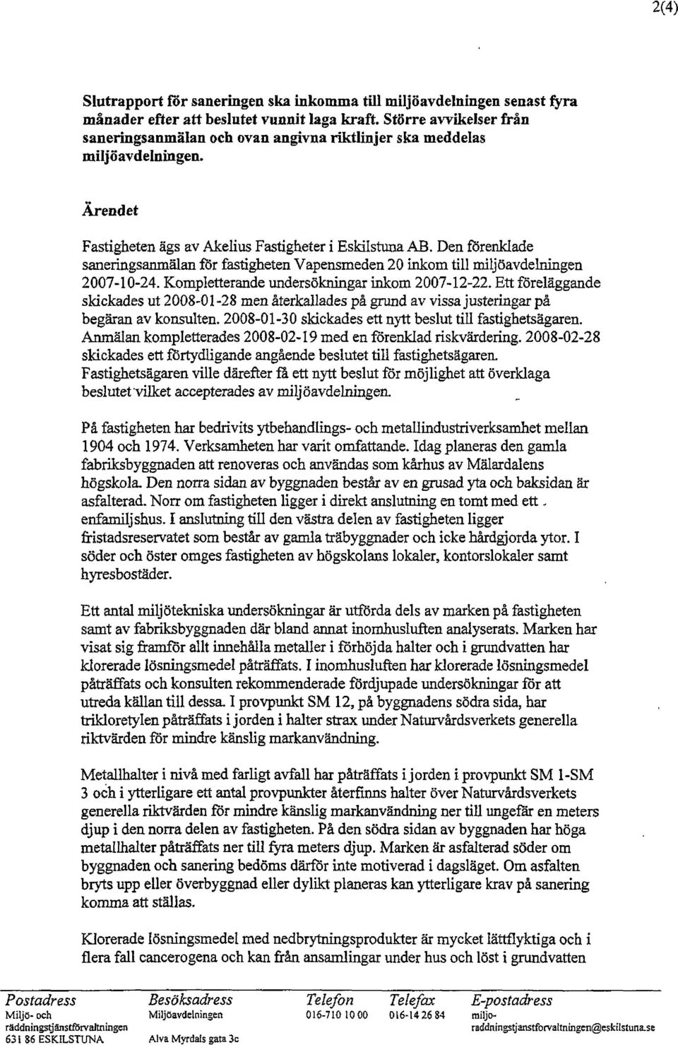 Den förenklade saneringsarunälan för fastigheten Vapensmeden 20 inkom till miljöavdelningen 2007-10-24. Kompletterande undersökningar inkom 2007-12-22.