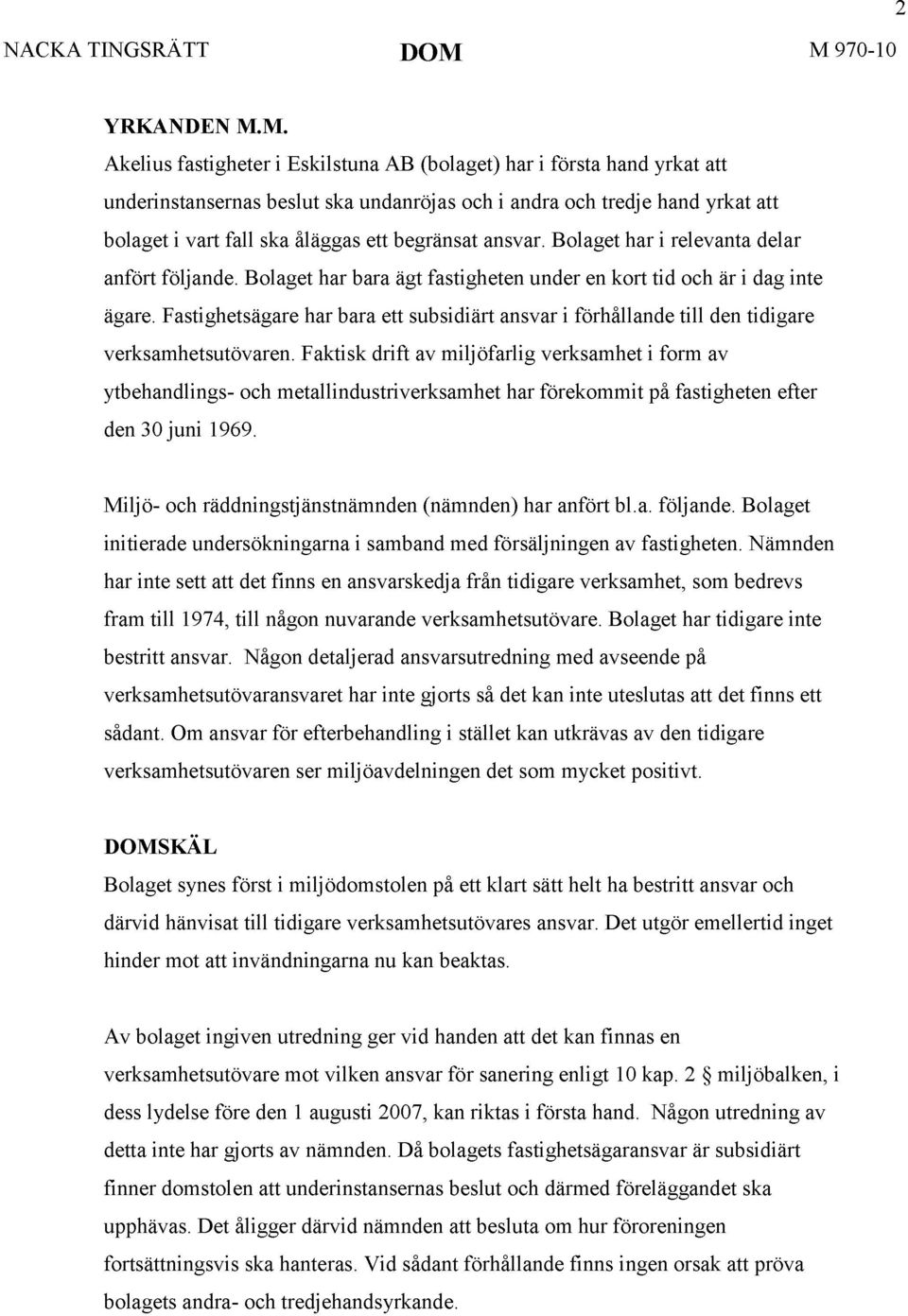 åläggas ett begränsat ansvar. Bolaget har i relevanta delar anfört följande. Bolaget har bara ägt fastigheten under en kort tid och är i dag inte ägare.